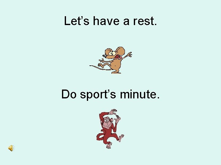 Let’s have a rest. Do sport’s minute. 