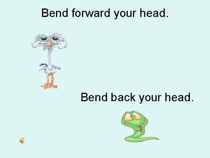 Bend forward your head. Bend back your head. 