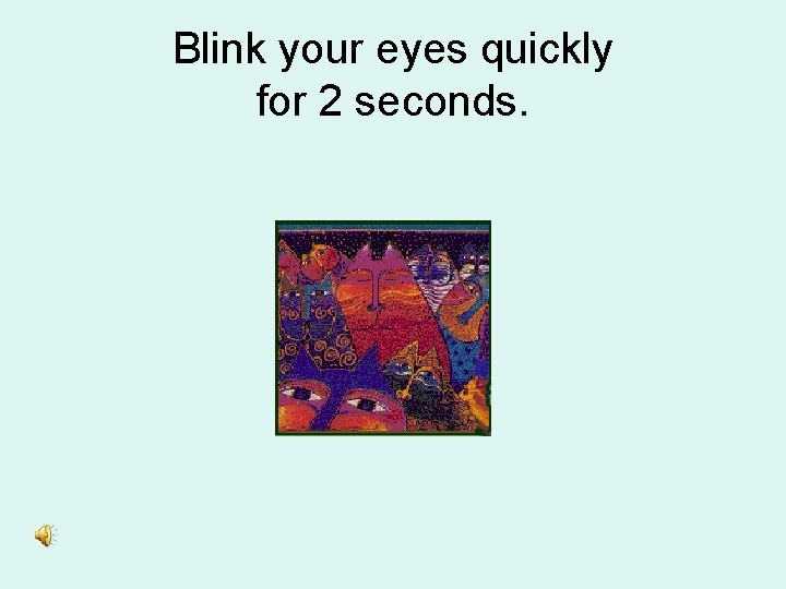Blink your eyes quickly for 2 seconds. 