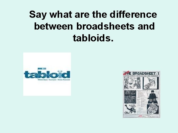 Say what are the difference between broadsheets and tabloids. 