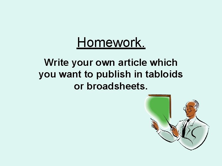 Homework. Write your own article which you want to publish in tabloids or broadsheets.