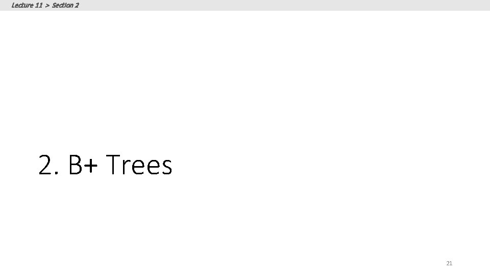 Lecture 11 > Section 2 2. B+ Trees 21 Lecture 11 > Section 2 2. B+ Trees 21