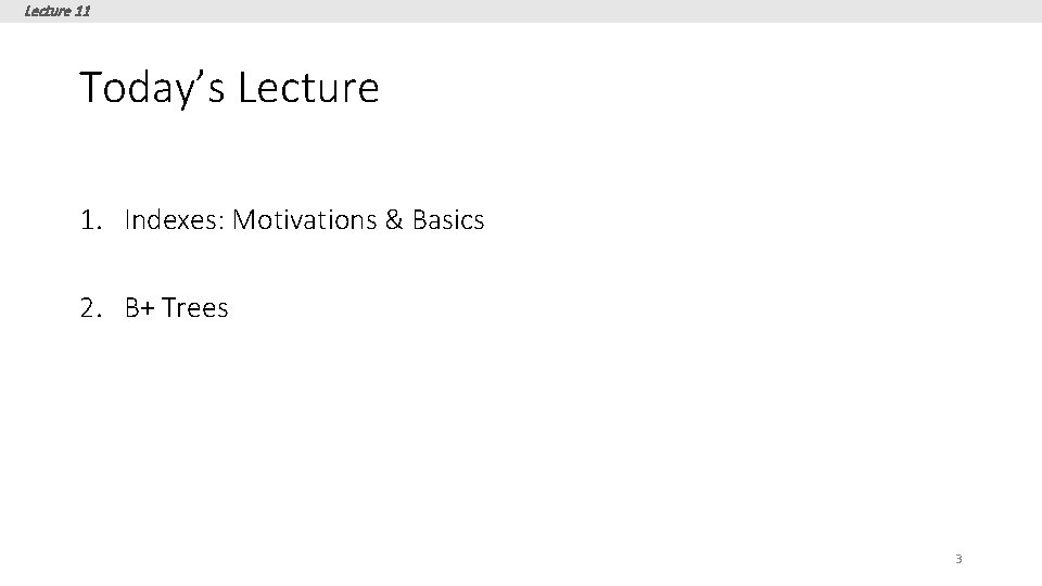 Lecture 11 Today’s Lecture 1. Indexes: Motivations & Basics 2. B+ Trees 3 Lecture 11 Today’s Lecture 1. Indexes: Motivations & Basics 2. B+ Trees 3