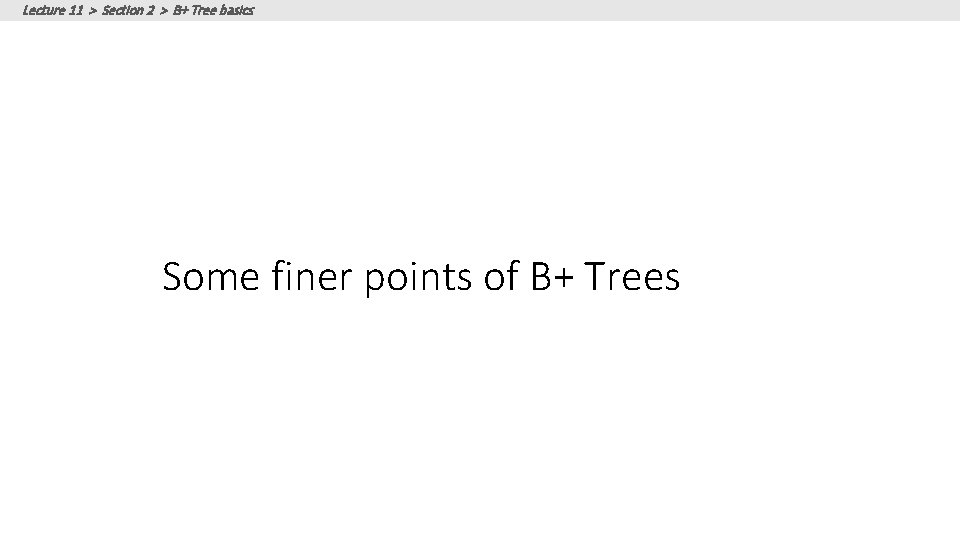 Lecture 11 > Section 2 > B+ Tree basics Some finer points of B+ Lecture 11 > Section 2 > B+ Tree basics Some finer points of B+