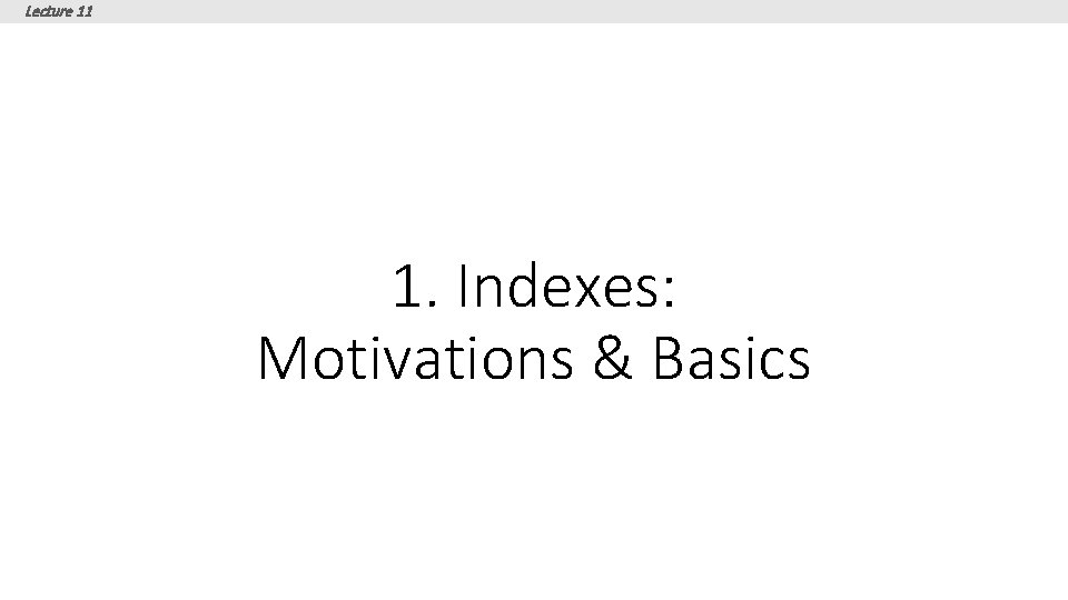 Lecture 11 1. Indexes: Motivations & Basics Lecture 11 1. Indexes: Motivations & Basics