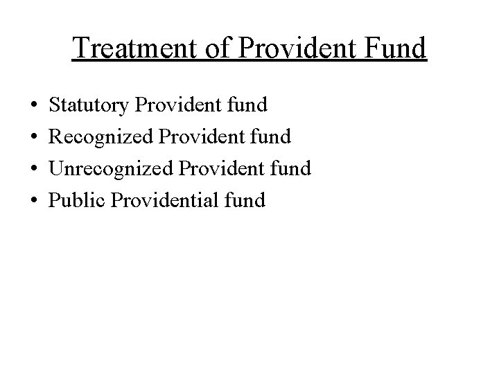 Treatment of Provident Fund • • Statutory Provident fund Recognized Provident fund Unrecognized Provident