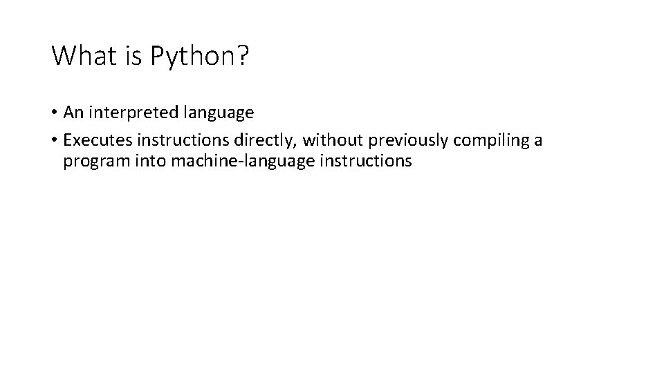 What is Python? • An interpreted language • Executes instructions directly, without previously compiling What is Python? • An interpreted language • Executes instructions directly, without previously compiling