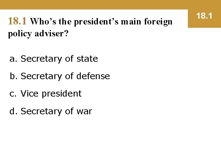 18. 1 Who’s the president’s main foreign policy adviser? a. Secretary of state b.