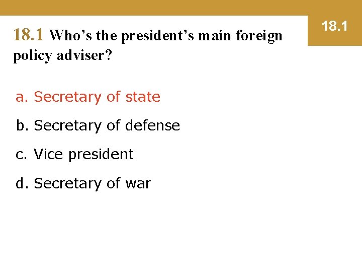 18. 1 Who’s the president’s main foreign policy adviser? a. Secretary of state b.