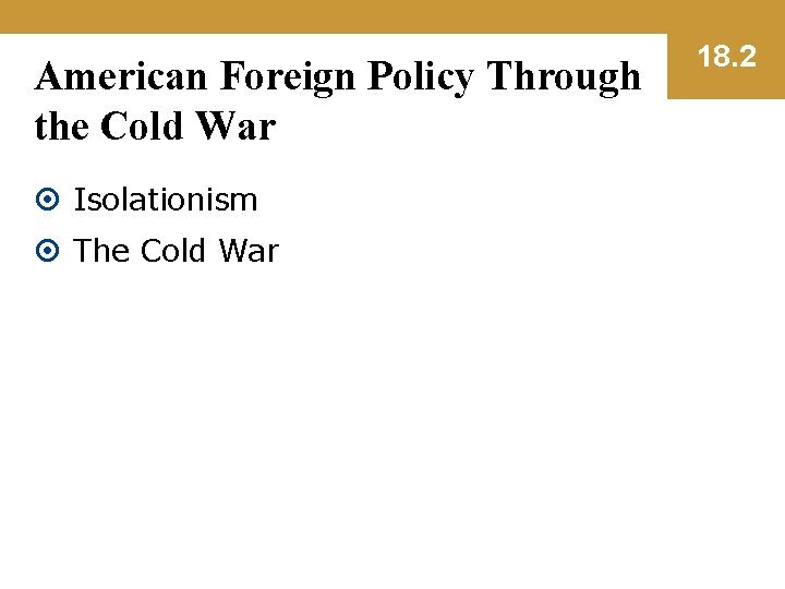 American Foreign Policy Through the Cold War Isolationism The Cold War 18. 2 