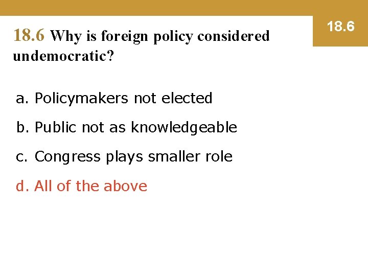 18. 6 Why is foreign policy considered undemocratic? a. Policymakers not elected b. Public