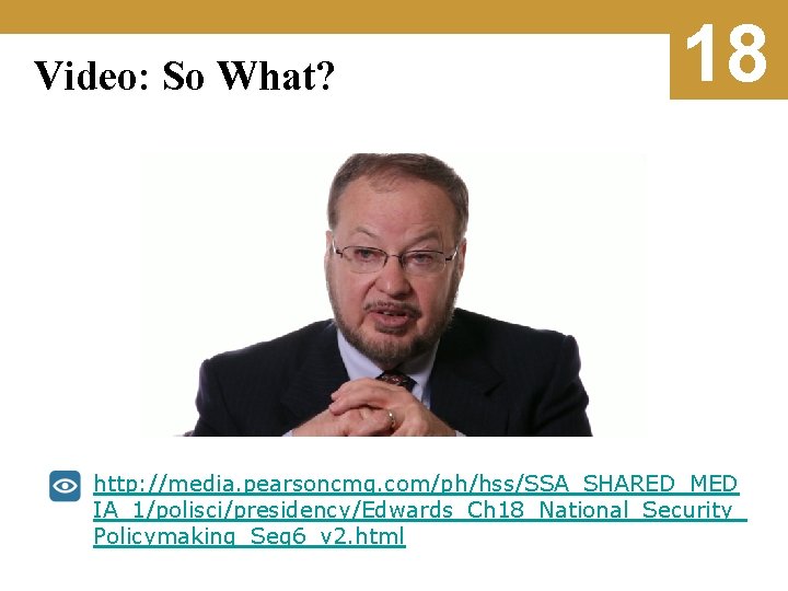 Video: So What? 18 http: //media. pearsoncmg. com/ph/hss/SSA_SHARED_MED IA_1/polisci/presidency/Edwards_Ch 18_National_Security_ Policymaking_Seg 6_v 2. html