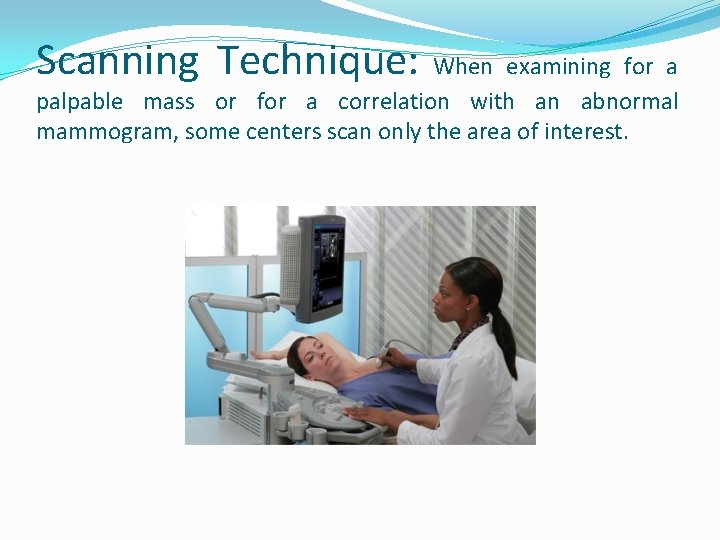 Scanning Technique: When examining for a palpable mass or for a correlation with an