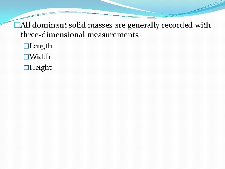 �All dominant solid masses are generally recorded with three-dimensional measurements: �Length �Width �Height 