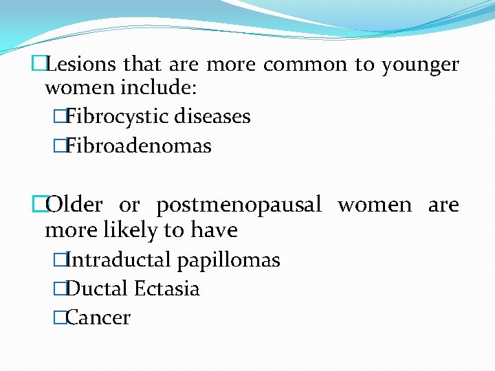 �Lesions that are more common to younger women include: �Fibrocystic diseases �Fibroadenomas �Older or