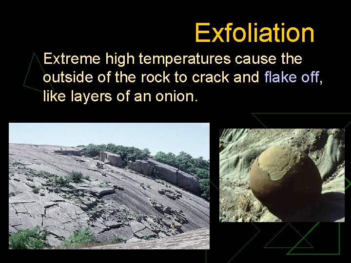 Exfoliation Extreme high temperatures cause the outside of the rock to crack and flake