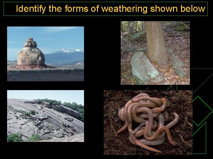 Identify the forms of weathering shown below 