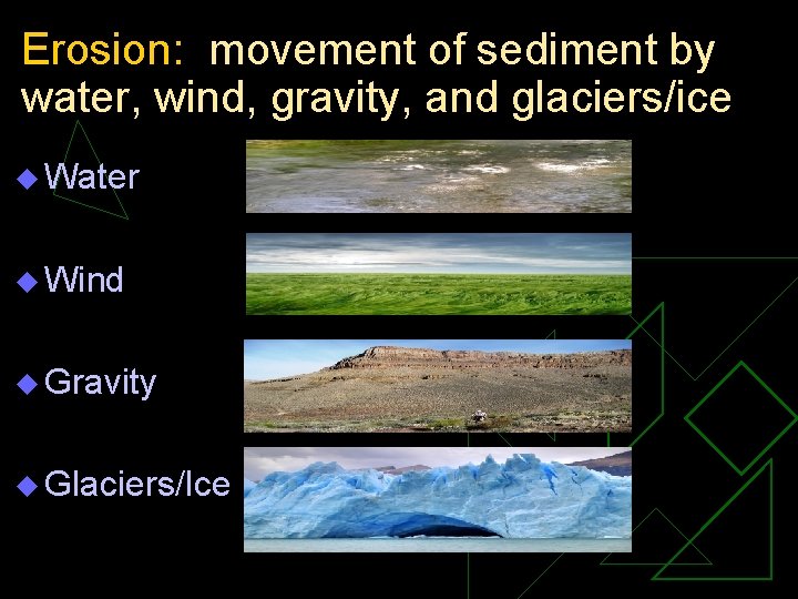 Erosion: movement of sediment by water, wind, gravity, and glaciers/ice u Water u Wind