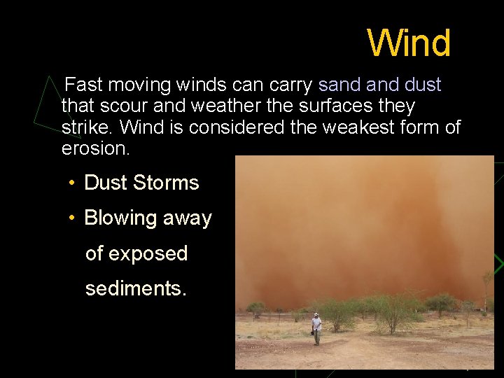 Wind Fast moving winds can carry sand dust that scour and weather the surfaces
