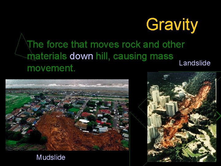 Gravity The force that moves rock and other materials down hill, causing mass Landslide