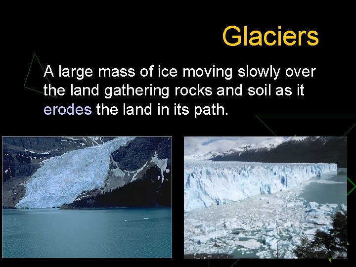 Glaciers A large mass of ice moving slowly over the land gathering rocks and