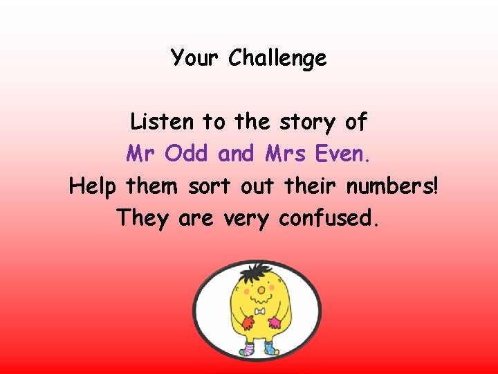 Your Challenge Listen to the story of Mr Odd and Mrs Even. Help them Your Challenge Listen to the story of Mr Odd and Mrs Even. Help them
