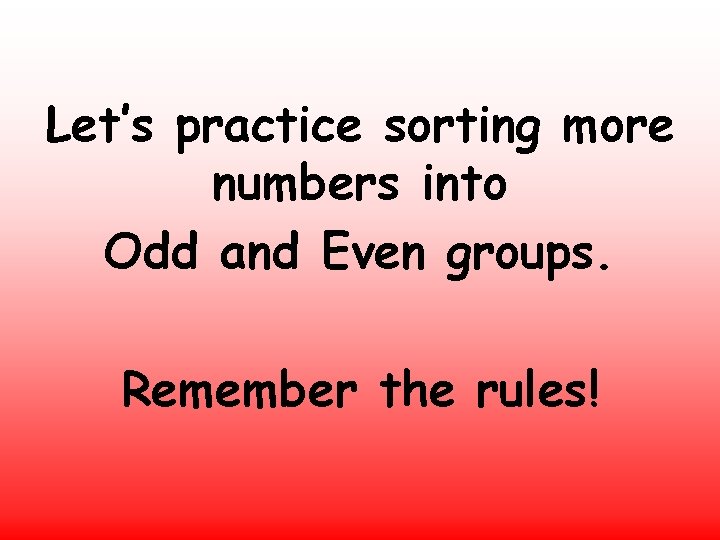 Let’s practice sorting more numbers into Odd and Even groups. Remember the rules! Let’s practice sorting more numbers into Odd and Even groups. Remember the rules!