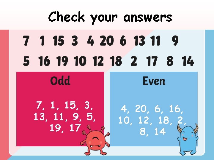Check your answers 7, 1, 15, 3, 11, 9, 5, 19, 17 4, 20, Check your answers 7, 1, 15, 3, 11, 9, 5, 19, 17 4, 20,