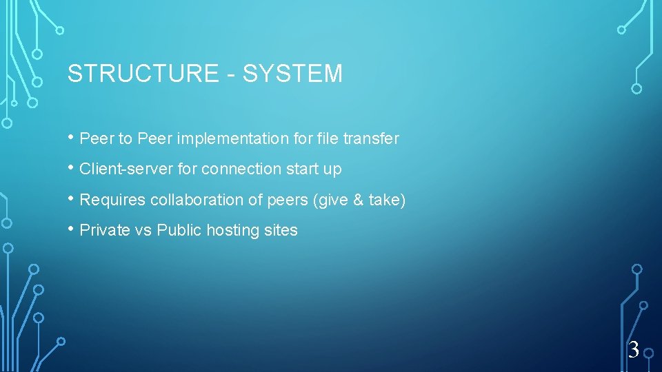 STRUCTURE - SYSTEM • Peer to Peer implementation for file transfer • Client-server for