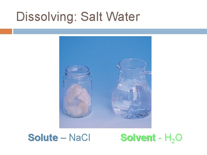 Dissolving: Salt Water Solute – Na. Cl Solvent - H 2 O 