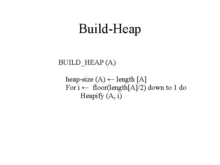 Build-Heap BUILD_HEAP (A) heap-size (A) ← length [A] For i ← floor(length[A]/2) down to