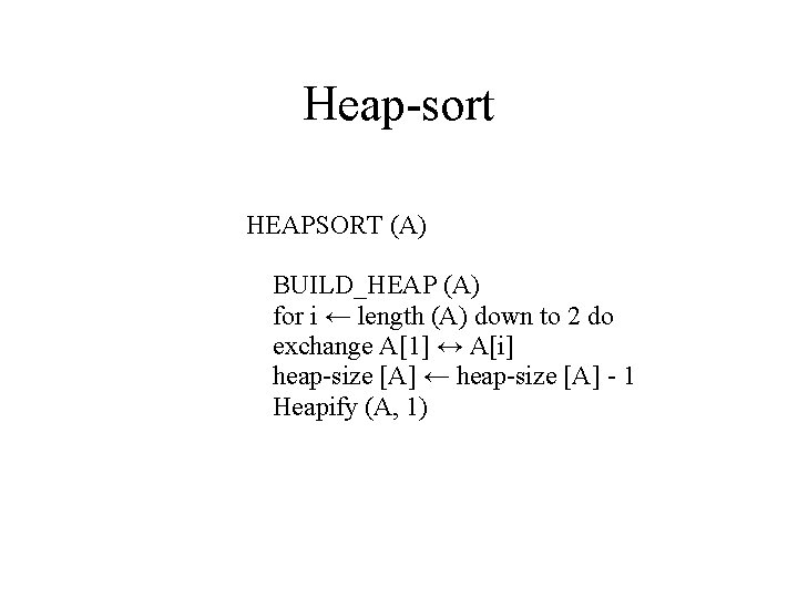 Heap-sort HEAPSORT (A) BUILD_HEAP (A) for i ← length (A) down to 2 do