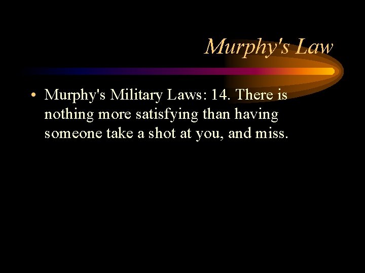 Murphy's Law • Murphy's Military Laws: 14. There is nothing more satisfying than having