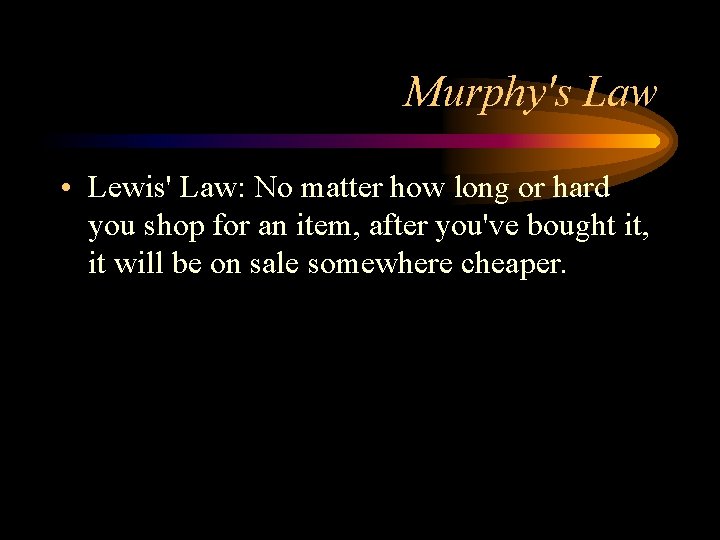 Murphy's Law • Lewis' Law: No matter how long or hard you shop for