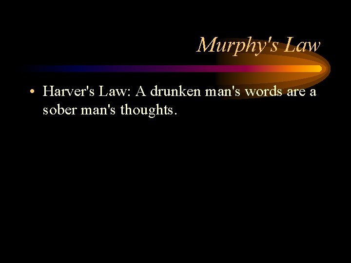 Murphy's Law • Harver's Law: A drunken man's words are a sober man's thoughts.