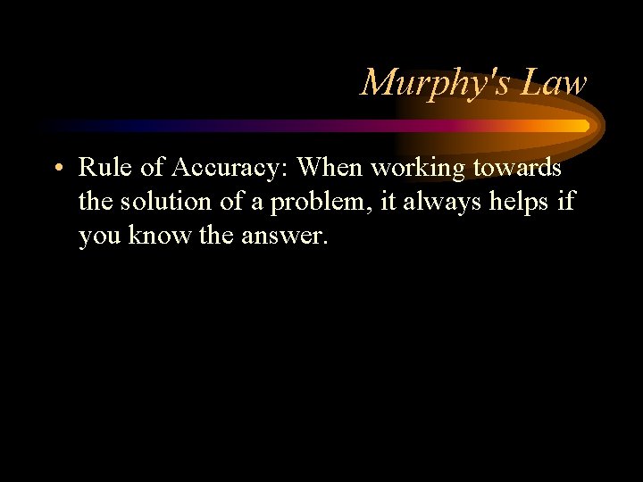 Murphy's Law • Rule of Accuracy: When working towards the solution of a problem,