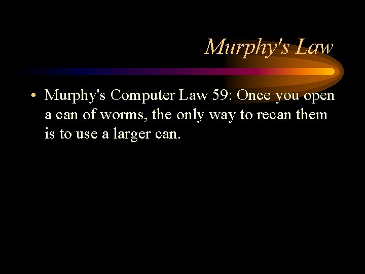 Murphy's Law • Murphy's Computer Law 59: Once you open a can of worms,