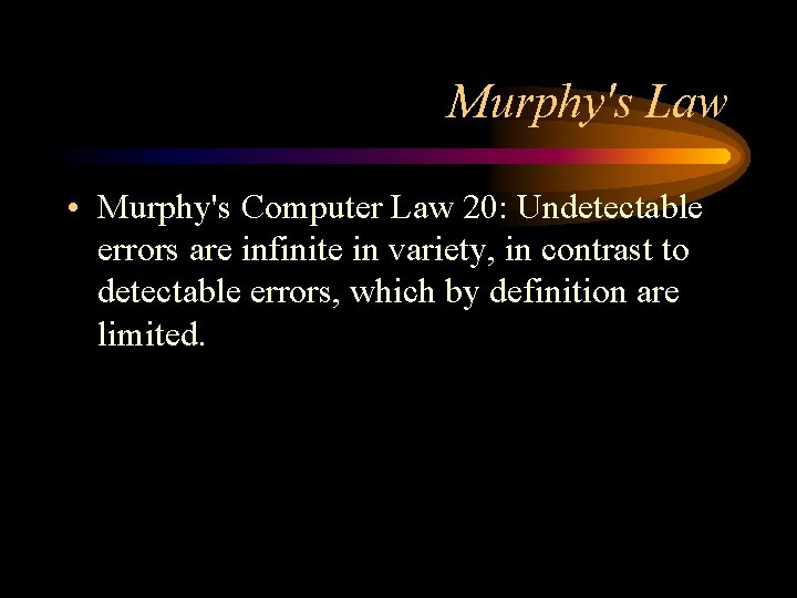 Murphy's Law • Murphy's Computer Law 20: Undetectable errors are infinite in variety, in