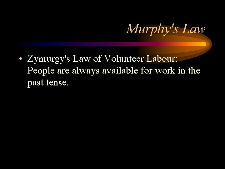 Murphy's Law • Zymurgy's Law of Volunteer Labour: People are always available for work