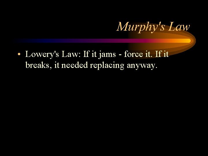 Murphy's Law • Lowery's Law: If it jams - force it. If it breaks,