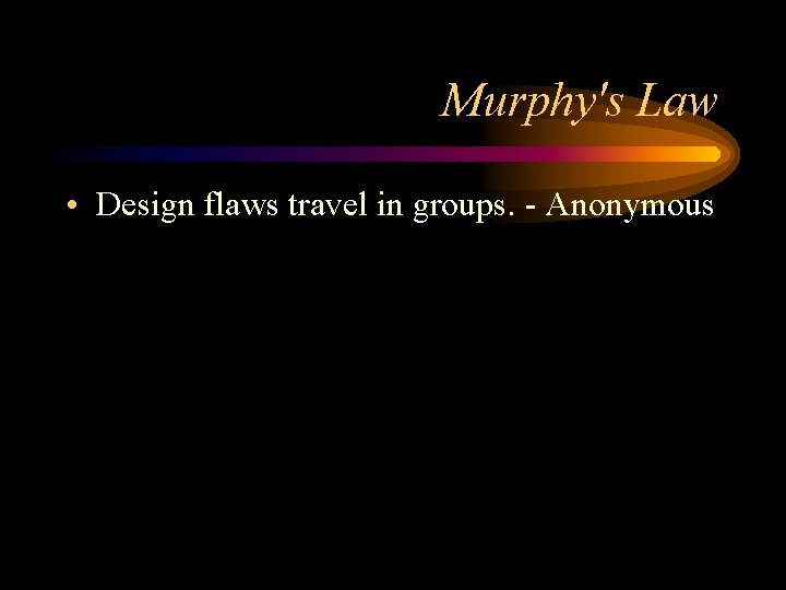 Murphy's Law • Design flaws travel in groups. - Anonymous 