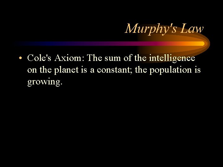 Murphy's Law • Cole's Axiom: The sum of the intelligence on the planet is
