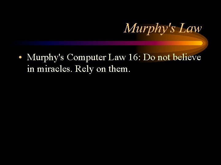 Murphy's Law • Murphy's Computer Law 16: Do not believe in miracles. Rely on