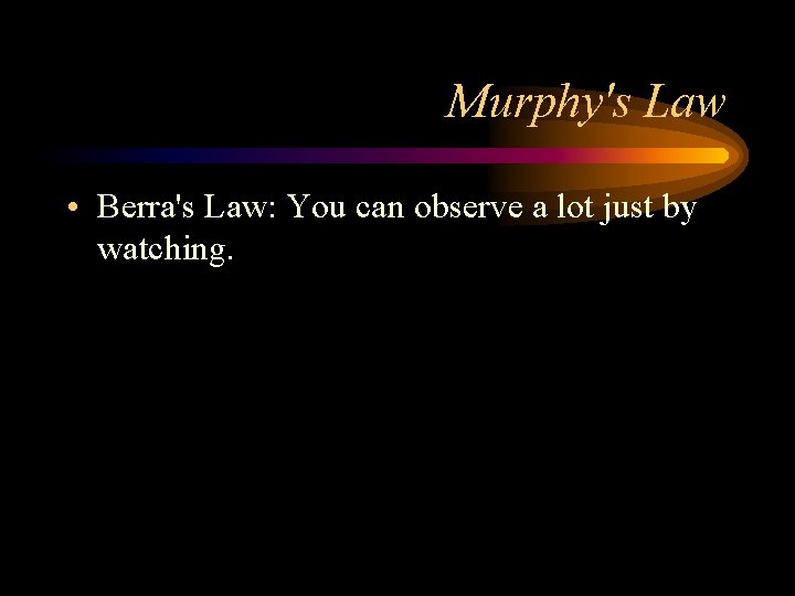 Murphy's Law • Berra's Law: You can observe a lot just by watching. 