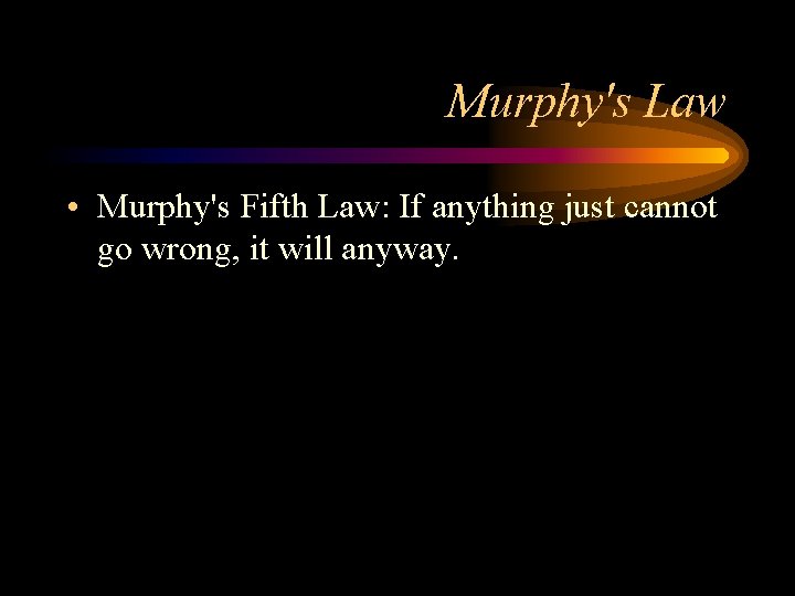 Murphy's Law • Murphy's Fifth Law: If anything just cannot go wrong, it will