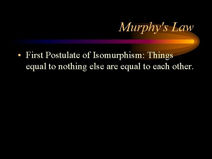 Murphy's Law • First Postulate of Isomurphism: Things equal to nothing else are equal