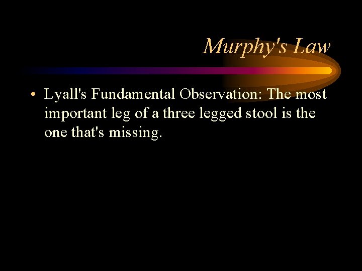 Murphy's Law • Lyall's Fundamental Observation: The most important leg of a three legged