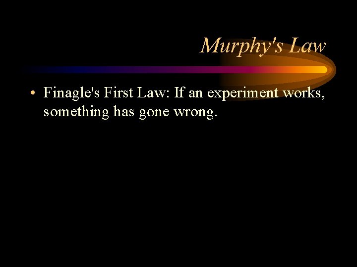 Murphy's Law • Finagle's First Law: If an experiment works, something has gone wrong.