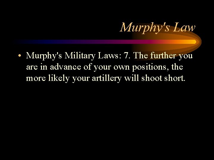 Murphy's Law • Murphy's Military Laws: 7. The further you are in advance of