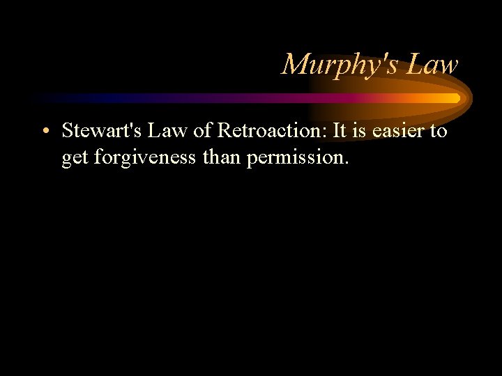 Murphy's Law • Stewart's Law of Retroaction: It is easier to get forgiveness than